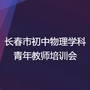 长春市初中物理学科青年教师培训会